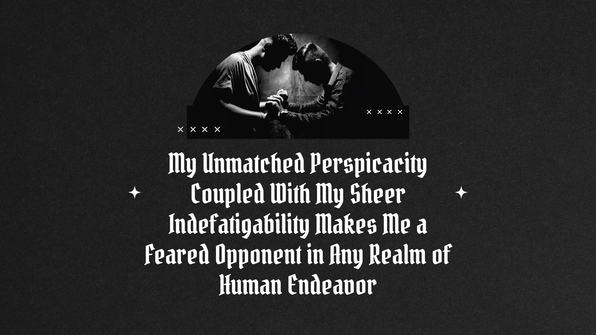 Emory tate quote- My unmatched perspicacity coupled with sheer  indefatigability makes me a feared opponent in any real of human endeavour  | Art Board